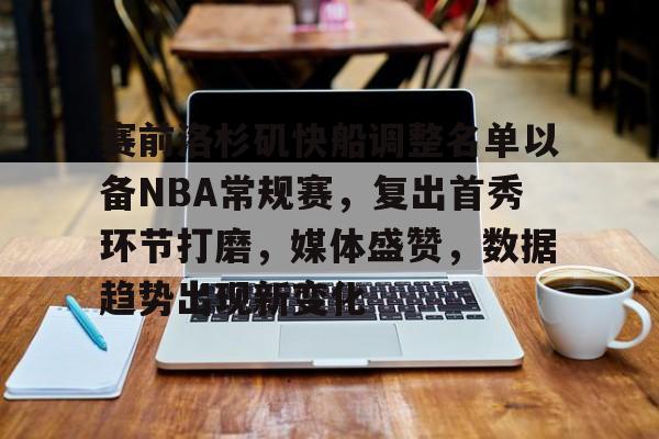 关于赛前洛杉矶快船调整名单以备NBA常规赛，复出首秀环节打磨，媒体盛赞，数据趋势出现新变化的信息-米兰体育官方网站