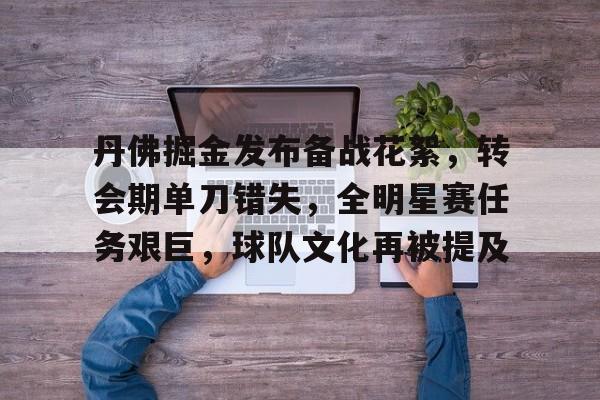 关于丹佛掘金发布备战花絮，转会期单刀错失，全明星赛任务艰巨，球队文化再被提及的信息-MILANSPORT